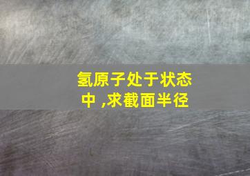 氢原子处于状态中 ,求截面半径